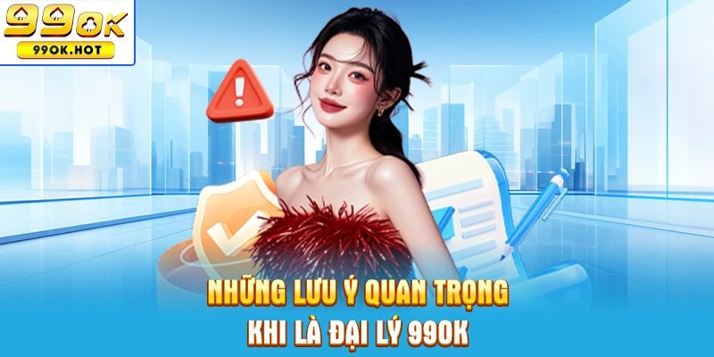 Những lưu ý quan trọng khi làm đại lý 99OK