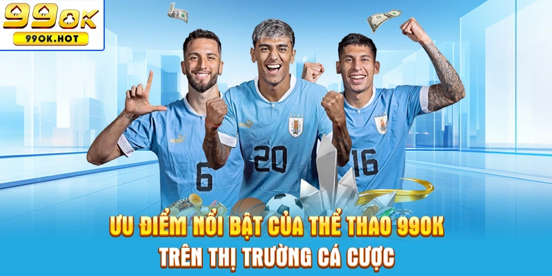 Ưu điểm nổi bật của thể thao 99OK trên thị trường cá cược