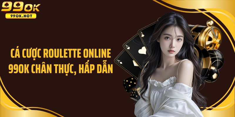 Cá cược Roulette online chân thực, hấp dẫn