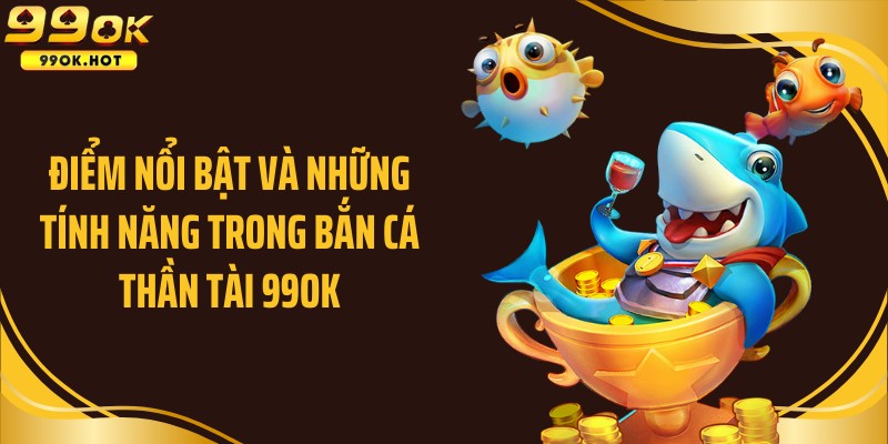 Điểm nổi bật và những tính năng trong bắn cá Thần tài 99OK